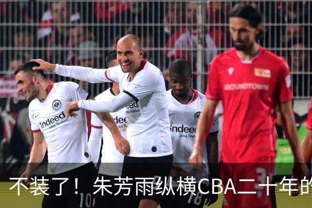 不装了！朱芳雨纵横CBA二十年的秘密，就藏在这四招绝技里