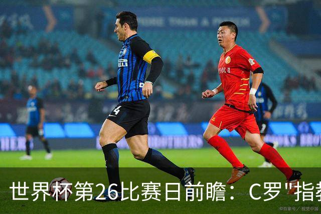 世界杯第26比赛日前瞻：C罗"指教"亚马尔！"好运"美国如何破心魔