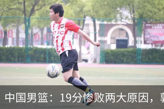 中国男篮：19分惨败两大原因，郭士强用人不当，又现河村勇辉