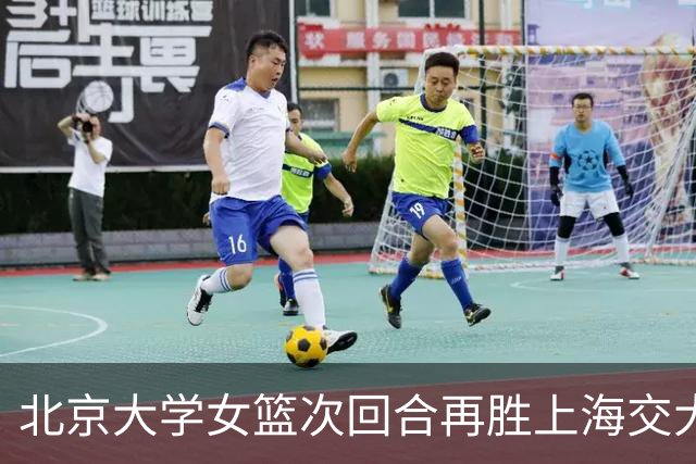 北京大学女篮次回合再胜上海交大晋级决赛！王家绘24+12+5
