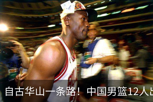 自古华山一条路！中国男篮12人出击，郭士强大胆变阵，该用他俩了