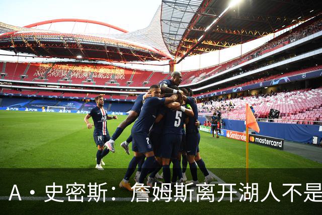 A·史密斯：詹姆斯离开湖人不是因为钱 而是感到了不被尊重